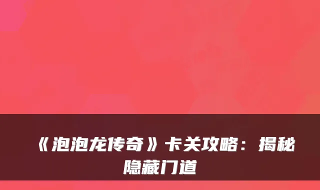 《泡泡龙传奇》卡关攻略：揭秘隐藏门道