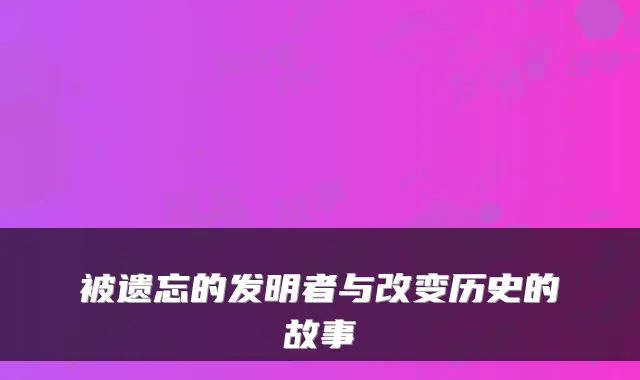 被遗忘的发明者与改变历史的故事