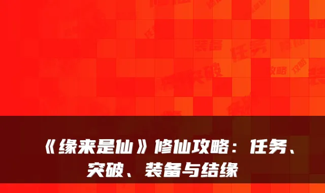《缘来是仙》修仙攻略:任务、突破、装备与结缘
