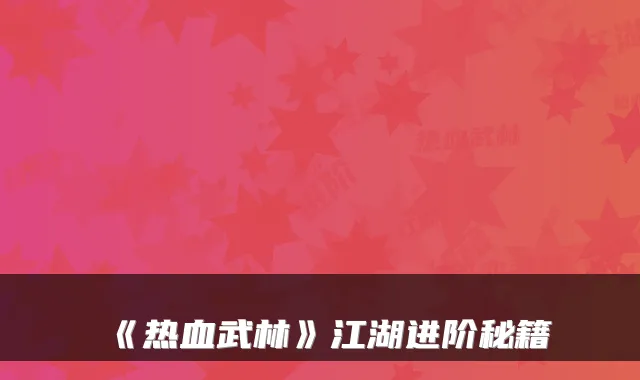 《热血武林》江湖进阶秘籍