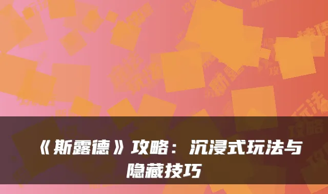 《斯露德》攻略：沉浸式玩法与隐藏技巧