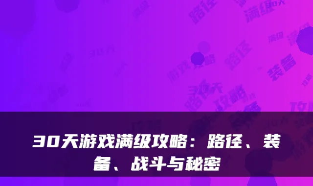30天游戏满级攻略：路径、装备、战斗与秘密