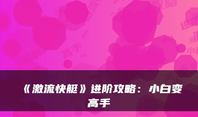 《激流快艇》进阶攻略:小白变高手
