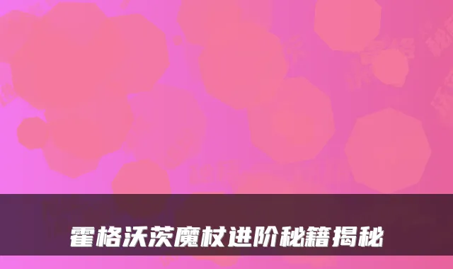 霍格沃茨魔杖进阶秘籍揭秘