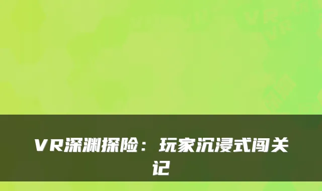 VR深渊探险：玩家沉浸式闯关记