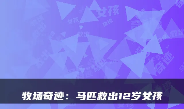 牧场奇迹:马匹救出12岁女孩