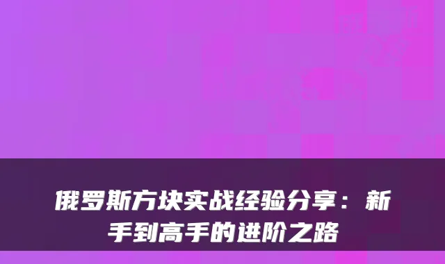 俄罗斯方块实战经验分享：新手到高手的进阶之路