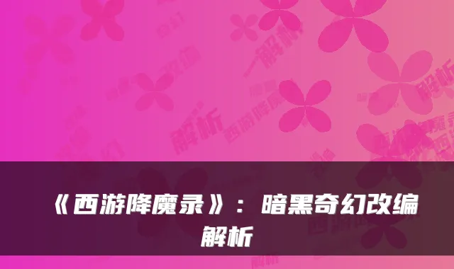 《西游降魔录》:暗黑奇幻改编解析