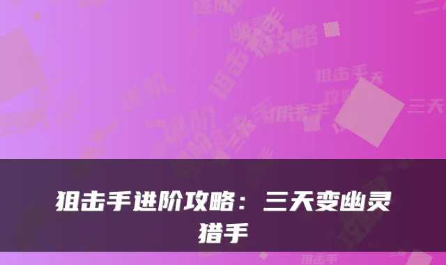 狙击手进阶攻略：三天变幽灵猎手