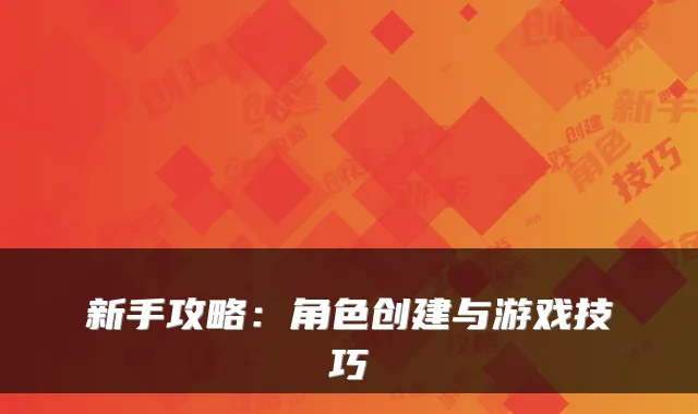 新手攻略:角色创建与游戏技巧