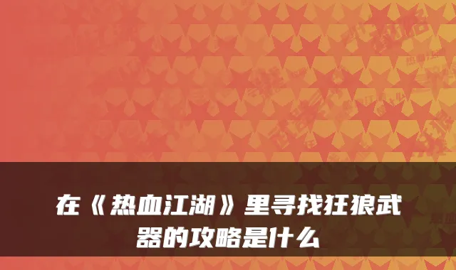 在《热血江湖》里寻找狂狼武器的攻略是什么