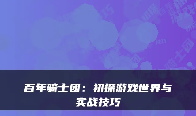 百年骑士团：初探游戏世界与实战技巧