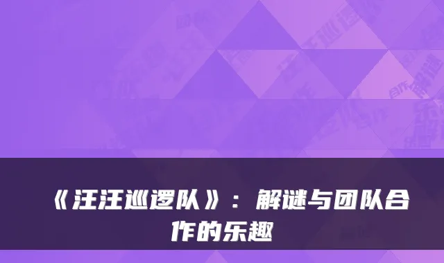 《汪汪巡逻队》：解谜与团队合作的乐趣