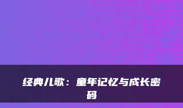 经典儿歌：童年记忆与成长密码
