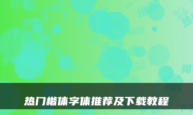 热门楷体字体推荐及下载教程