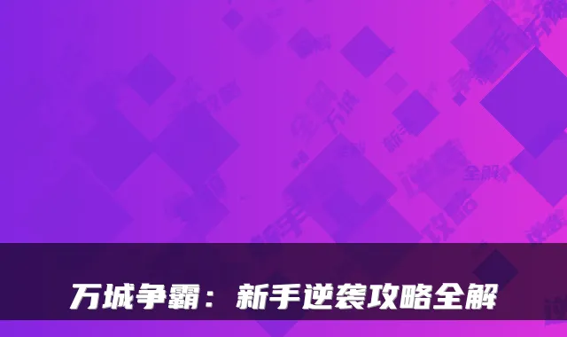 万城争霸:新手逆袭攻略全解