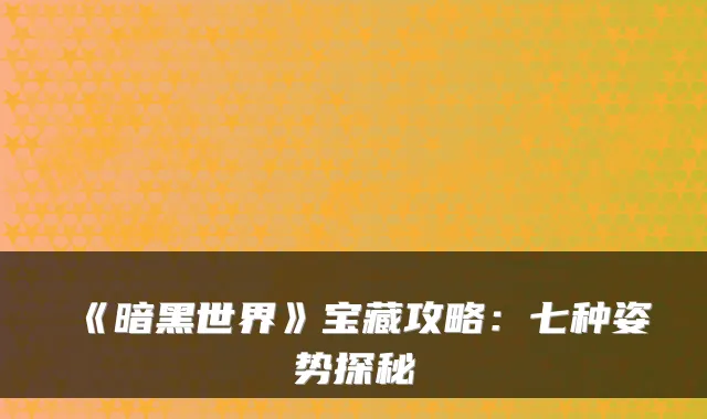 《暗黑世界》宝藏攻略：七种姿势探秘