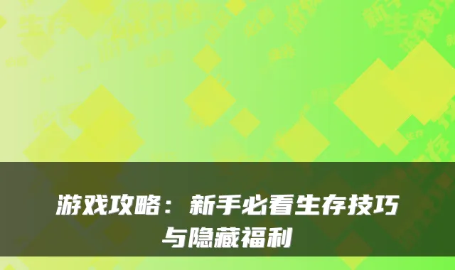 游戏攻略：新手必看生存技巧与隐藏福利
