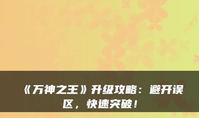 《万神之王》升级攻略：避开误区，快速突破！