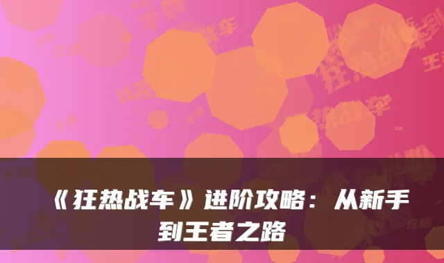 《狂热战车》进阶攻略：从新手到王者之路