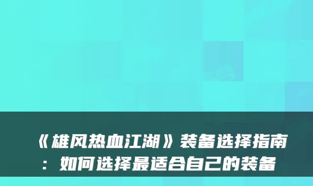 《雄风热血江湖》装备选择指南：如何选择适合自己的装备