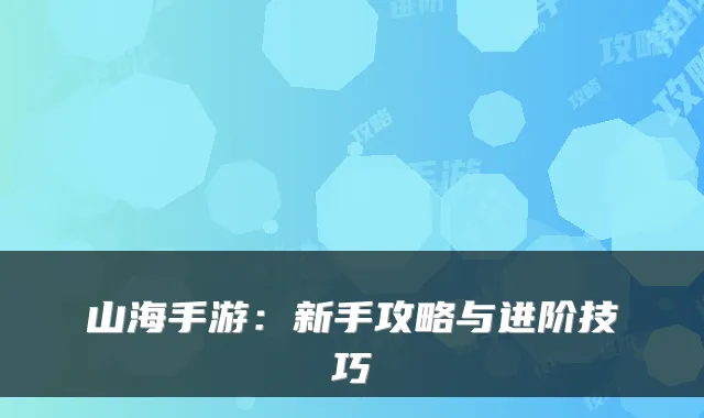 山海手游：新手攻略与进阶技巧