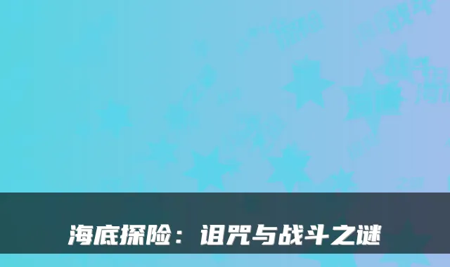 海底探险：诅咒与战斗之谜