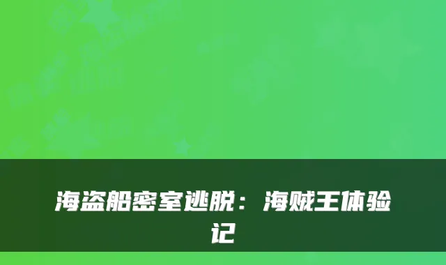 海盗船密室逃脱：海贼王体验记