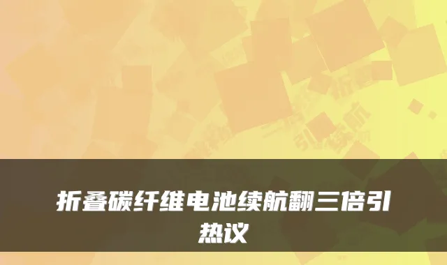 折叠碳纤维电池续航翻三倍引热议