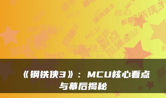 《钢铁侠3》:MCU核心看点与幕后揭秘