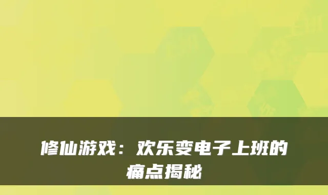 修仙游戏：欢乐变电子上班的痛点揭秘