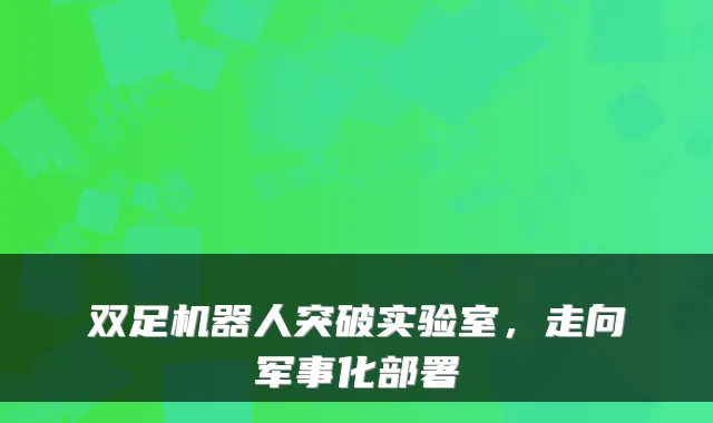 双足机器人突破实验室,走向军事化部署