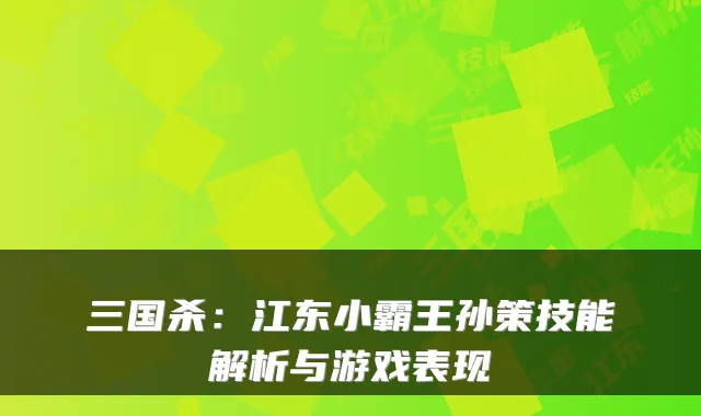 三国杀：江东小霸王孙策技能解析与游戏表现