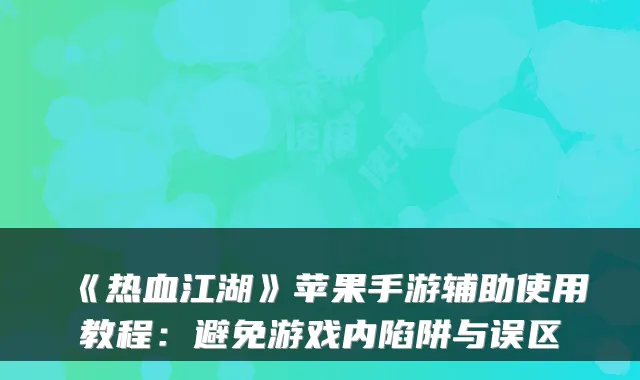 《热血江湖》苹果手游辅助使用教程:避免游戏内陷阱与误区
