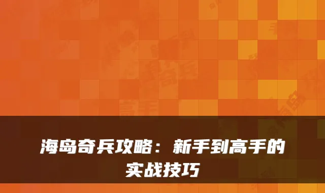 海岛奇兵攻略：新手到高手的实战技巧