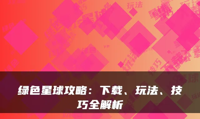 绿色星球攻略：下载、玩法、技巧全解析