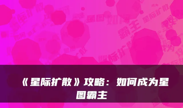 《星际扩散》攻略：如何成为星图霸主