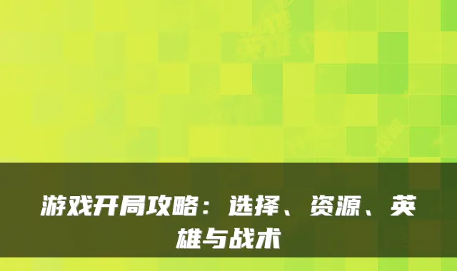 游戏开局攻略：选择、资源、英雄与战术