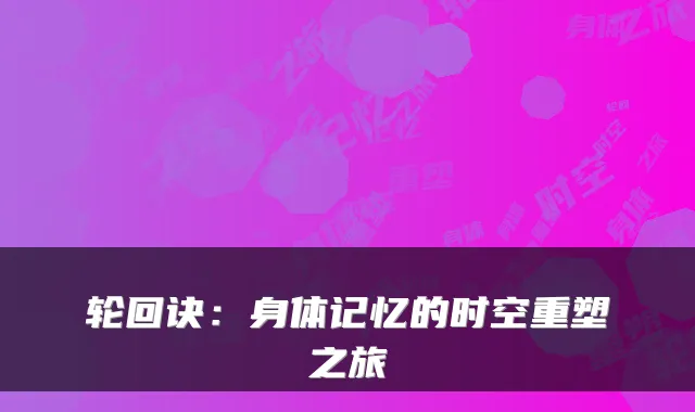 轮回诀：身体记忆的时空重塑之旅
