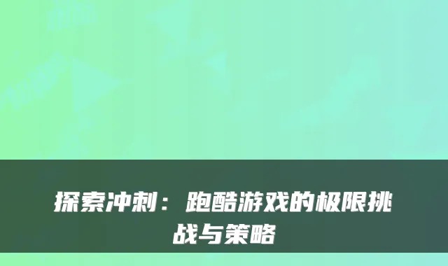 探索冲刺：跑酷游戏的极限挑战与策略