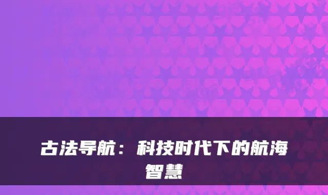 古法导航:科技时代下的航海智慧