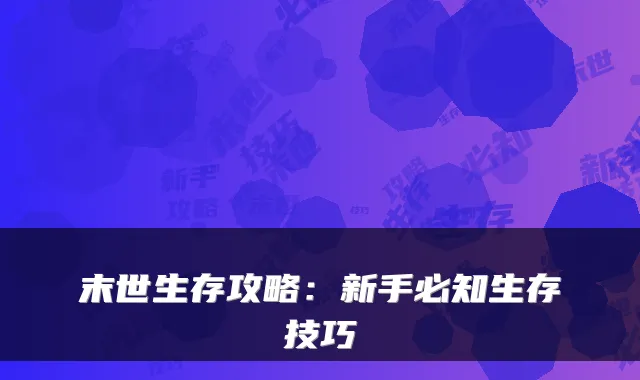 末世生存攻略：新手必知生存技巧