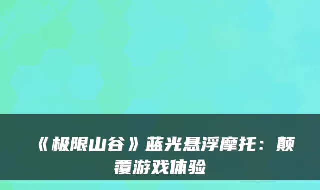 《极限山谷》蓝光悬浮摩托：颠覆游戏体验