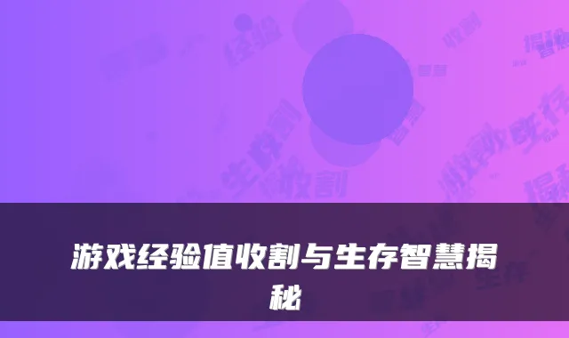 游戏经验值收割与生存智慧揭秘