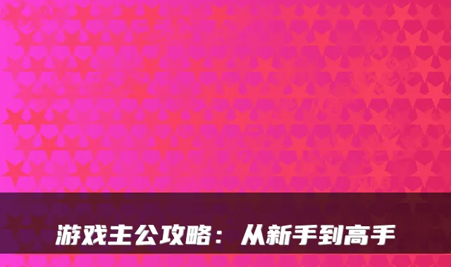 游戏主公攻略：从新手到高手