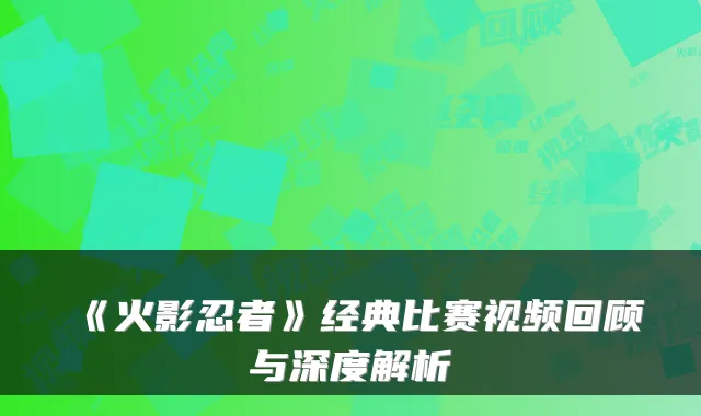 《火影忍者》经典比赛视频回顾与深度解析
