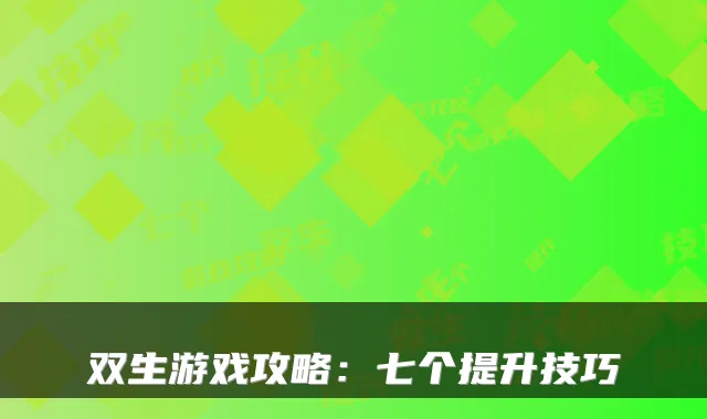 双生游戏攻略:七个提升技巧
