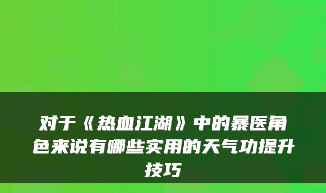 对于《热血江湖》中的暴医角色来说有哪些实用的天气功提升技巧