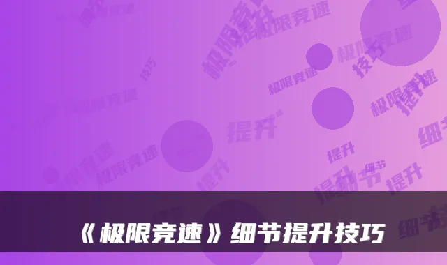 《极限竞速》细节提升技巧