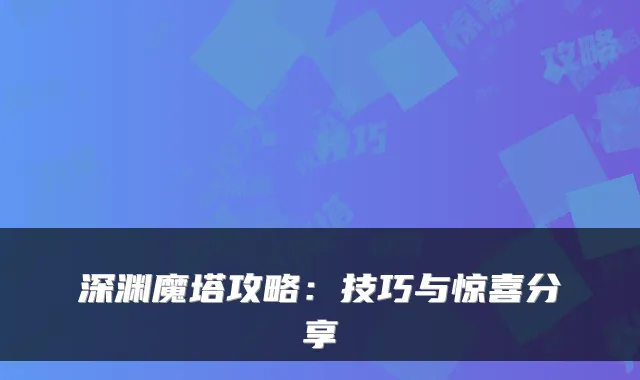 深渊魔塔攻略：技巧与惊喜分享
